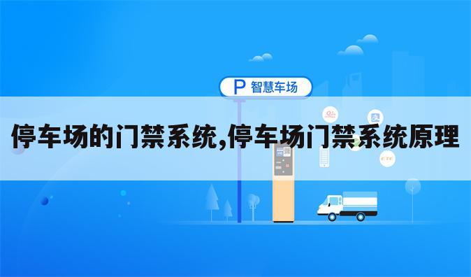 停车场的门禁系统,停车场门禁系统原理