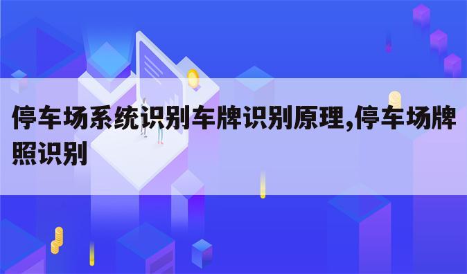 停车场系统识别车牌识别原理,停车场牌照识别