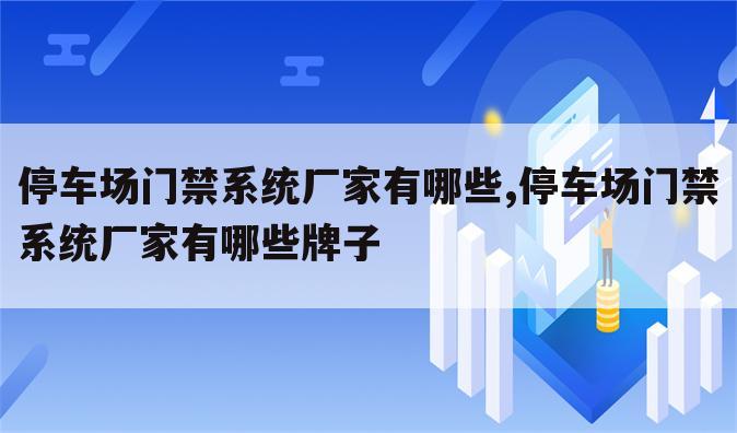 停车场门禁系统厂家有哪些,停车场门禁系统厂家有哪些牌子