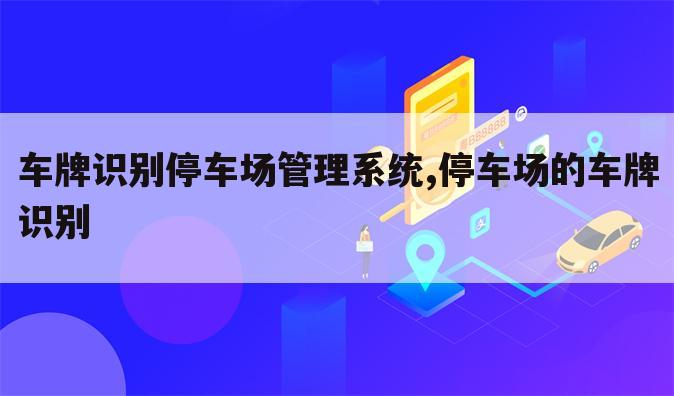 车牌识别停车场管理系统,停车场的车牌识别