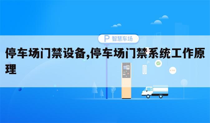 停车场门禁设备,停车场门禁系统工作原理