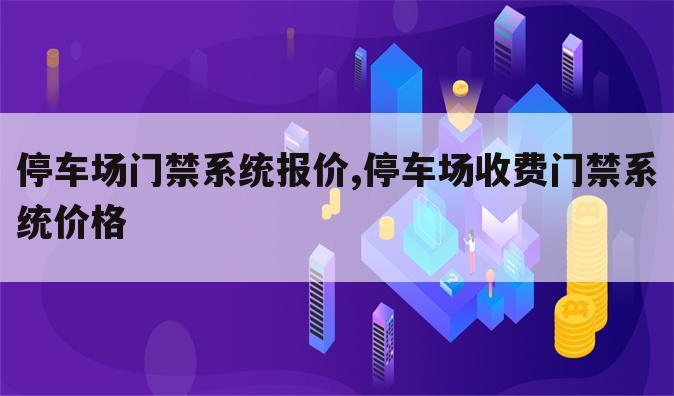 停车场门禁系统报价,停车场收费门禁系统价格