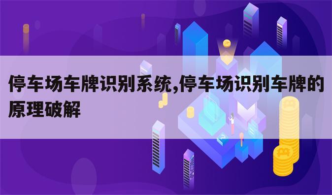 停车场车牌识别系统,停车场识别车牌的原理破解