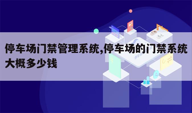 停车场门禁管理系统,停车场的门禁系统大概多少钱