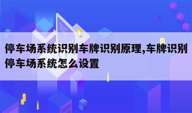 停车场系统识别车牌识别原理,车牌识别停车场系统怎么设置