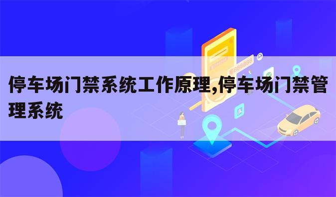 停车场门禁系统工作原理,停车场门禁管理系统