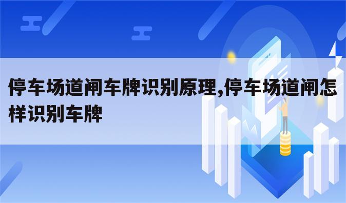 停车场道闸车牌识别原理,停车场道闸怎样识别车牌