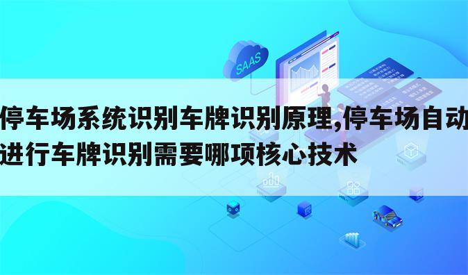 停车场系统识别车牌识别原理,停车场自动进行车牌识别需要哪项核心技术