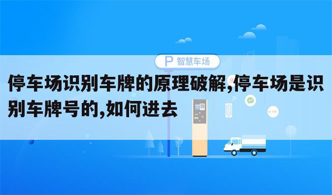 停车场识别车牌的原理破解,停车场是识别车牌号的,如何进去