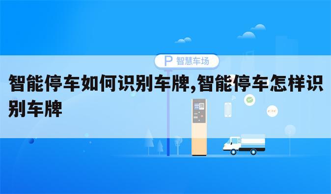 智能停车如何识别车牌,智能停车怎样识别车牌