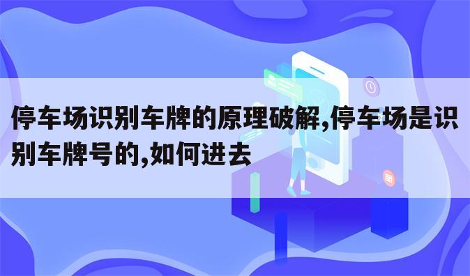 停车场识别车牌的原理破解,停车场是识别车牌号的,如何进去