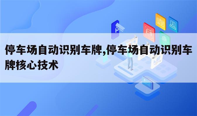 停车场自动识别车牌,停车场自动识别车牌核心技术