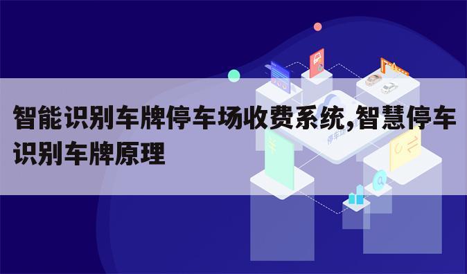 智能识别车牌停车场收费系统,智慧停车识别车牌原理