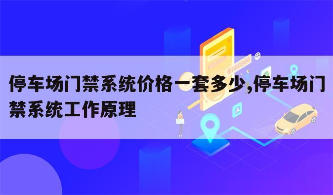 停车场门禁系统价格一套多少,停车场门禁系统工作原理