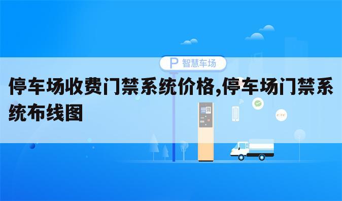 停车场收费门禁系统价格,停车场门禁系统布线图