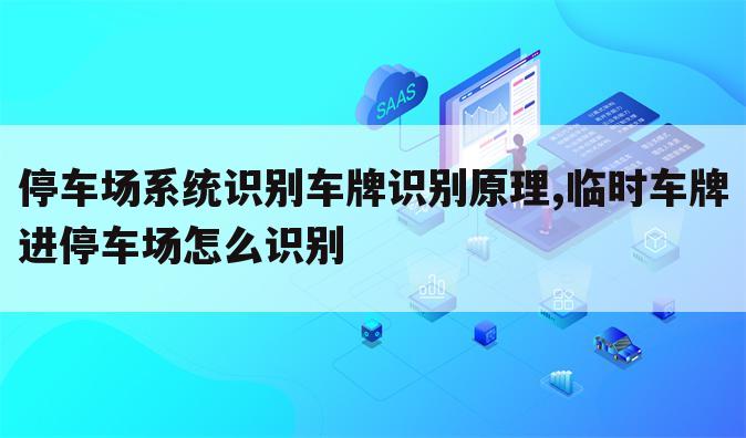 停车场系统识别车牌识别原理,临时车牌进停车场怎么识别