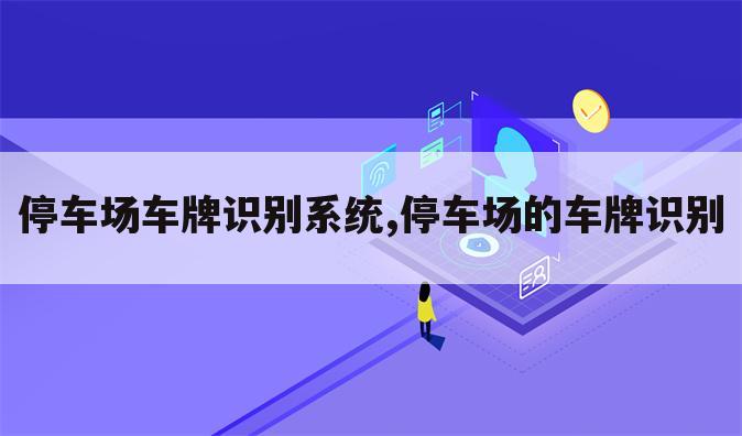 停车场车牌识别系统,停车场的车牌识别