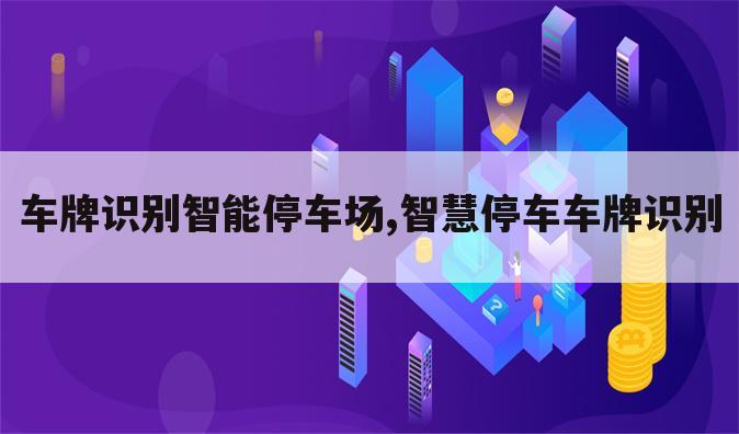 车牌识别智能停车场,智慧停车车牌识别