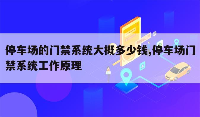 停车场的门禁系统大概多少钱,停车场门禁系统工作原理