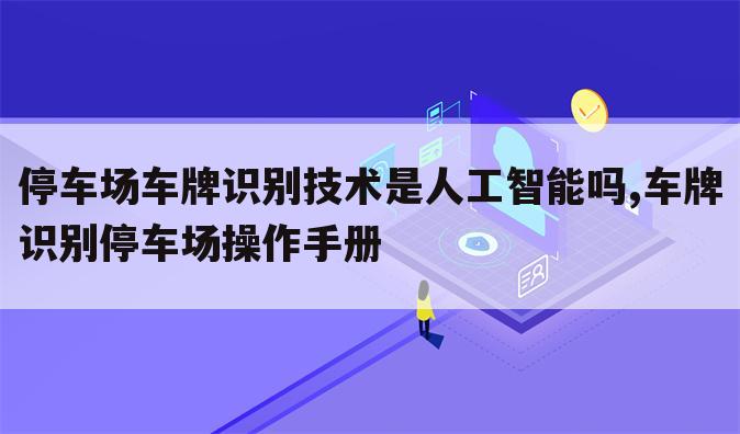 停车场车牌识别技术是人工智能吗,车牌识别停车场操作手册