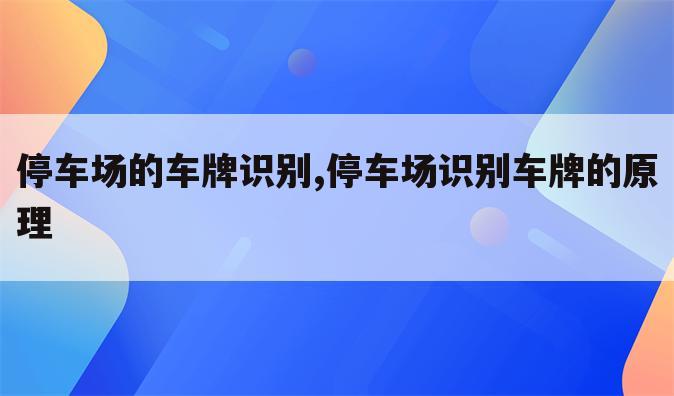 停车场的车牌识别,停车场识别车牌的原理