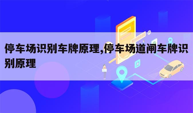 停车场识别车牌原理,停车场道闸车牌识别原理