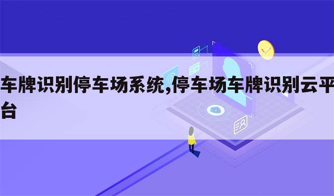 车牌识别停车场系统,停车场车牌识别云平台