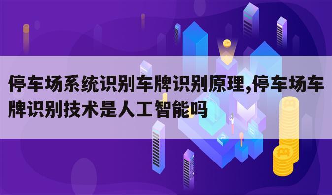 停车场系统识别车牌识别原理,停车场车牌识别技术是人工智能吗