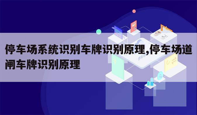 停车场系统识别车牌识别原理,停车场道闸车牌识别原理