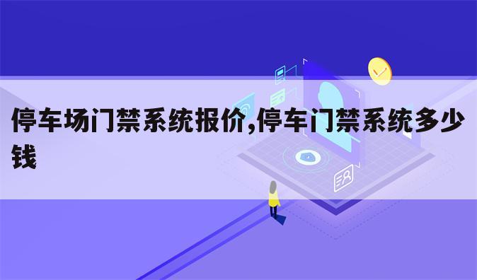 停车场门禁系统报价,停车门禁系统多少钱