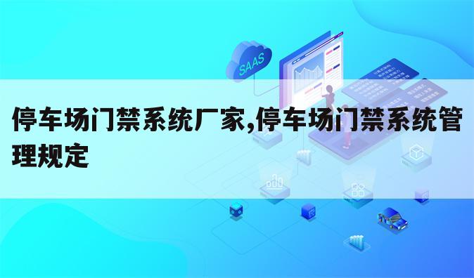 停车场门禁系统厂家,停车场门禁系统管理规定