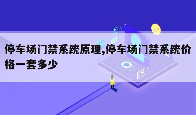 停车场门禁系统原理,停车场门禁系统价格一套多少