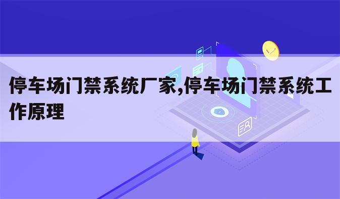停车场门禁系统厂家,停车场门禁系统工作原理