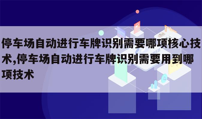 停车场自动进行车牌识别需要哪项核心技术,停车场自动进行车牌识别需要用到哪项技术