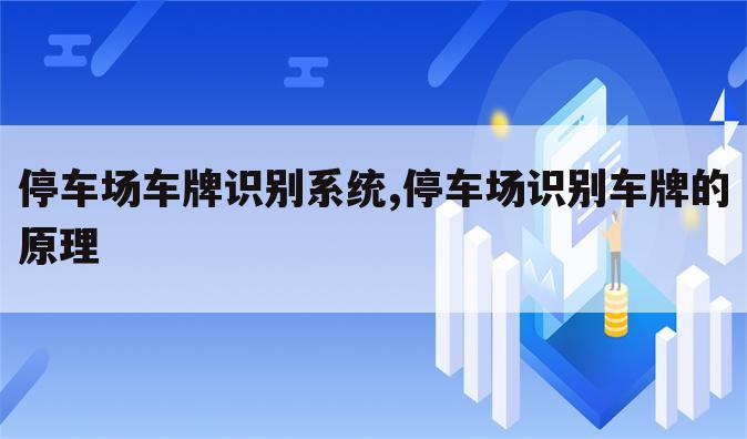 停车场车牌识别系统,停车场识别车牌的原理
