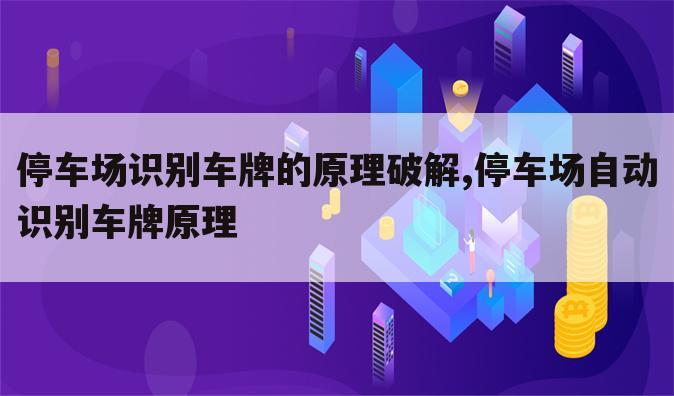 停车场识别车牌的原理破解,停车场自动识别车牌原理