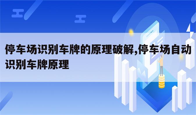 停车场识别车牌的原理破解,停车场自动识别车牌原理
