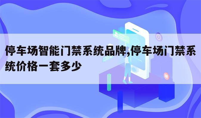 停车场智能门禁系统品牌,停车场门禁系统价格一套多少