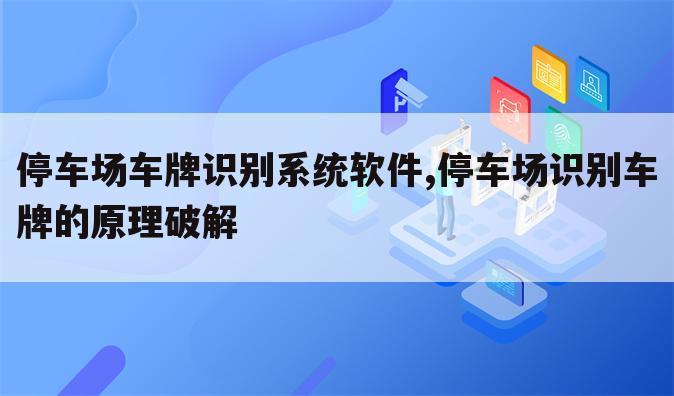 停车场车牌识别系统软件,停车场识别车牌的原理破解