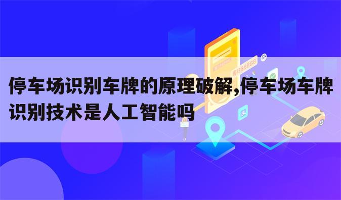 停车场识别车牌的原理破解,停车场车牌识别技术是人工智能吗