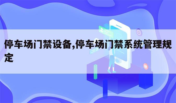 停车场门禁设备,停车场门禁系统管理规定
