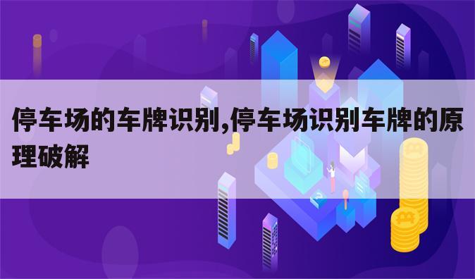 停车场的车牌识别,停车场识别车牌的原理破解