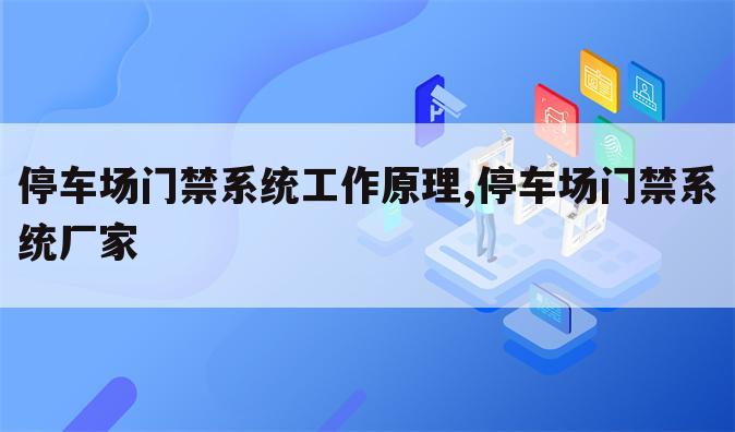 停车场门禁系统工作原理,停车场门禁系统厂家
