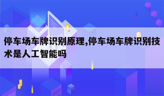 停车场车牌识别原理,停车场车牌识别技术是人工智能吗