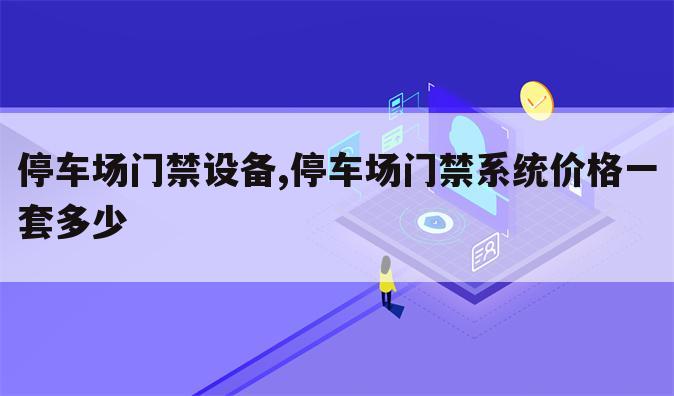 停车场门禁设备,停车场门禁系统价格一套多少