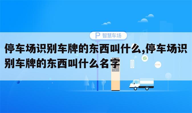 停车场识别车牌的东西叫什么,停车场识别车牌的东西叫什么名字