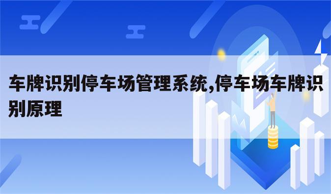车牌识别停车场管理系统,停车场车牌识别原理