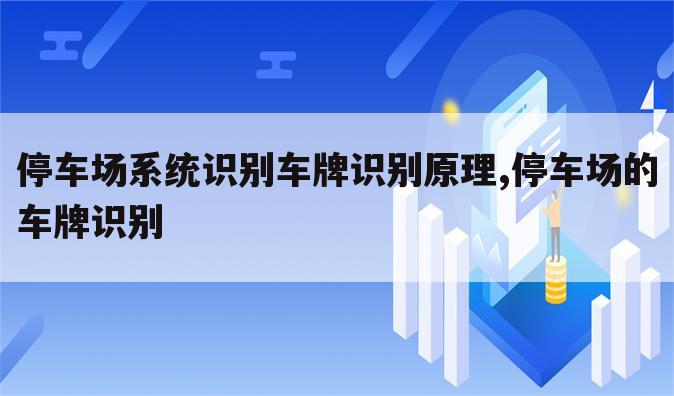 停车场系统识别车牌识别原理,停车场的车牌识别