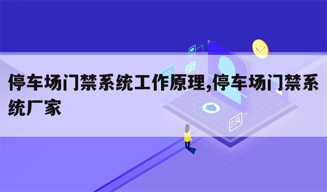停车场门禁系统工作原理,停车场门禁系统厂家
