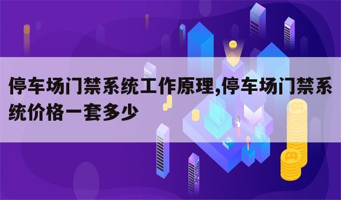 停车场门禁系统工作原理,停车场门禁系统价格一套多少